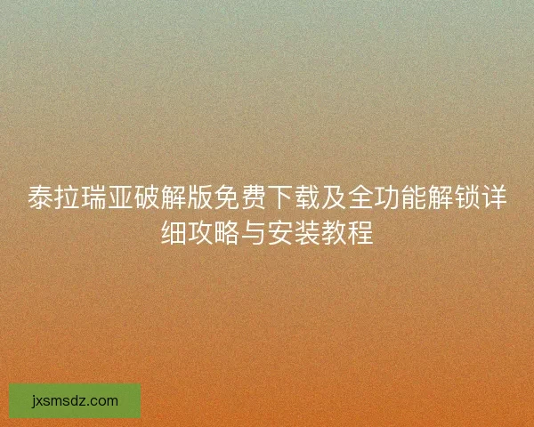 泰拉瑞亚破解版免费下载及全功能解锁详细攻略与安装教程