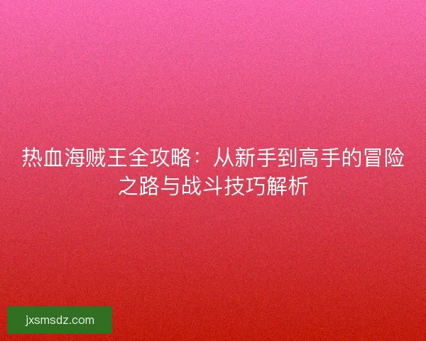 热血海贼王全攻略：从新手到高手的冒险之路与战斗技巧解析